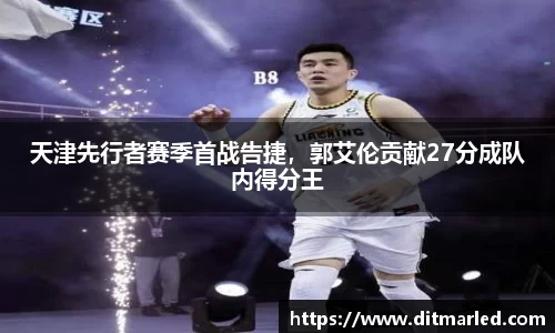 天津先行者赛季首战告捷，郭艾伦贡献27分成队内得分王