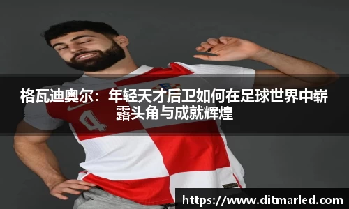 格瓦迪奥尔：年轻天才后卫如何在足球世界中崭露头角与成就辉煌