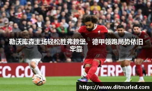 勒沃库森主场轻松胜弗赖堡，德甲领跑局势依旧牢靠