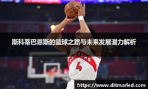 斯科蒂巴恩斯的篮球之路与未来发展潜力解析