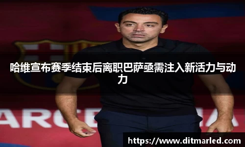 哈维宣布赛季结束后离职巴萨亟需注入新活力与动力