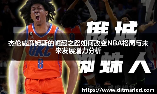 杰伦威廉姆斯的崛起之路如何改变NBA格局与未来发展潜力分析