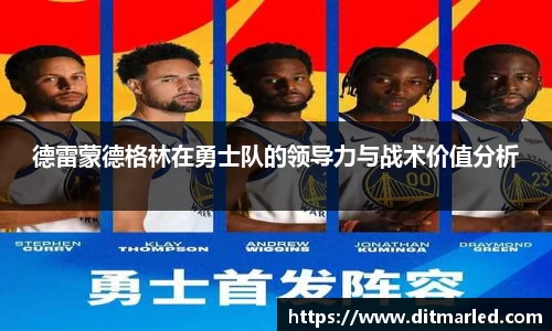 德雷蒙德格林在勇士队的领导力与战术价值分析
