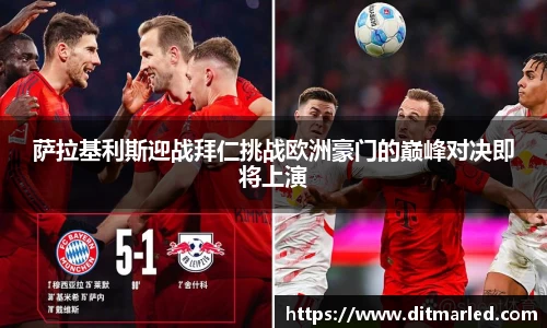 萨拉基利斯迎战拜仁挑战欧洲豪门的巅峰对决即将上演