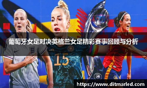 葡萄牙女足对决英格兰女足精彩赛事回顾与分析