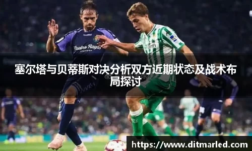 塞尔塔与贝蒂斯对决分析双方近期状态及战术布局探讨